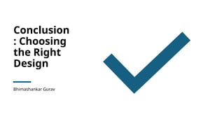 Conclusion
: Choosing
the Right
Design
Bhimashankar Gurav
 