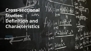 Cross-sectional
Studies:
Definition and
Characteristics
Shilpa Naik
 