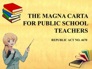THE MAGNA CARTA
FOR PUBLIC SCHOOL
TEACHERS
REPUBLIC ACT NO. 4670
 