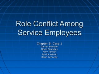 Role Conflict Among
Service Employees
     Chapter 9: Case 1
       Darren Bumann
       David Standley
         Amy Tomich
        Patrick Wilson
       Brian Kennedy
 