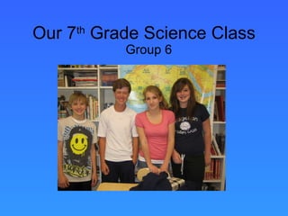 Our 7 th  Grade Science Class Group 6 