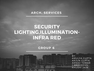 SECURITY
LIGHTING,ILLUMINATION-
INFRA RED
ARCH. SERVICES
BY:
AMULYA GUPTA
ARJUN GUPTA
ARNAV TOMAR
GARGI GOVIL
KHUSHI JAIN
GROUP 6
 