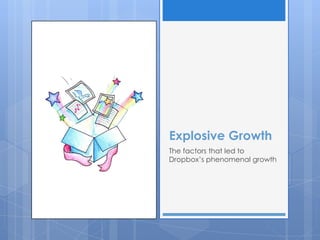 Explosive Growth
The factors that led to
Dropbox‟s phenomenal growth
 