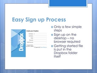 Easy Sign up Process
               Only   a few simple
                steps
               Sign up on the
                desktop – no
                browser required
               Getting started file
                is put in the
                Dropbox folder
                itself
 