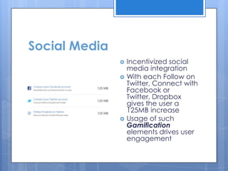 Social Media
                  Incentivized social
                   media integration
                  With each Follow on
                   Twitter, Connect with
                   Facebook or
                   Twitter, Dropbox
                   gives the user a
                   125MB increase
                  Usage of such
                   Gamification
                   elements drives user
                   engagement
 