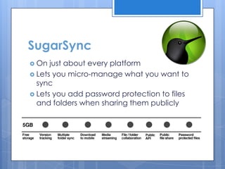 SugarSync
 On  just about every platform
 Lets you micro-manage what you want to
  sync
 Lets you add password protection to files
  and folders when sharing them publicly
 