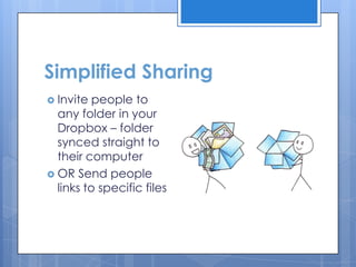 Simplified Sharing
 Invite  people to
  any folder in your
  Dropbox – folder
  synced straight to
  their computer
 OR Send people
  links to specific files
 