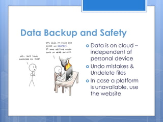 Data Backup and Safety
              Data  is on cloud –
               independent of
               personal device
              Undo mistakes &
               Undelete files
              In case a platform
               is unavailable, use
               the website
 