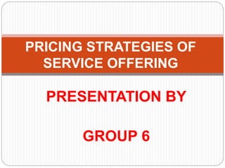 PRESENTATION BY
GROUP 6
PRICING STRATEGIES OF
SERVICE OFFERING
 