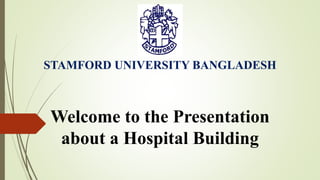 Welcome to the Presentation
about a Hospital Building
STAMFORD UNIVERSITY BANGLADESH
 