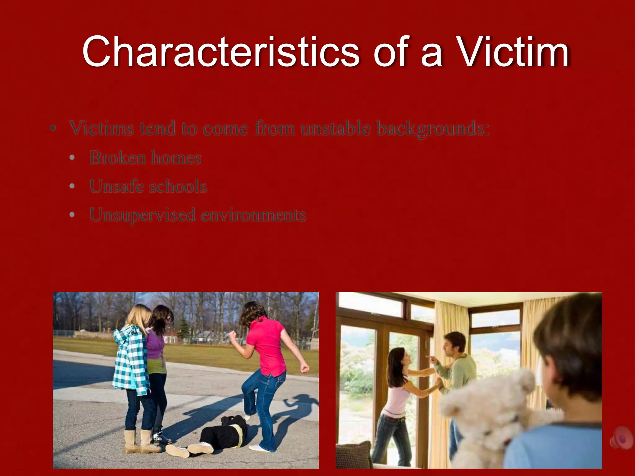 Characteristics of a Victim
• Victims tend to come from unstable backgrounds:
• Broken homes
• Unsafe schools
• Unsupervised environments
 