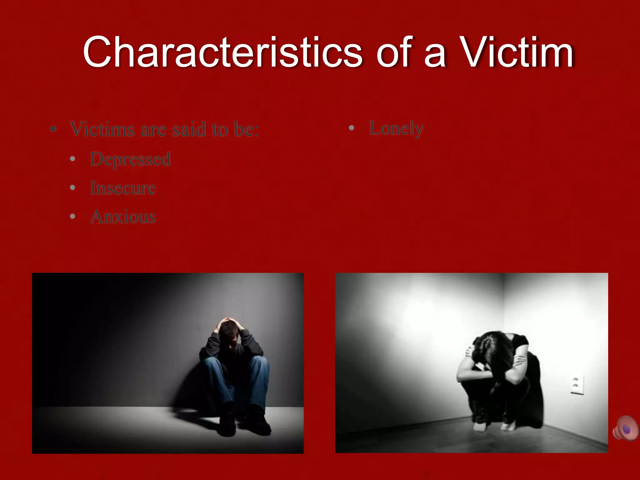 Characteristics of a Victim
• Victims are said to be:
• Depressed
• Insecure
• Anxious
• Anti-social
• Lonely
 