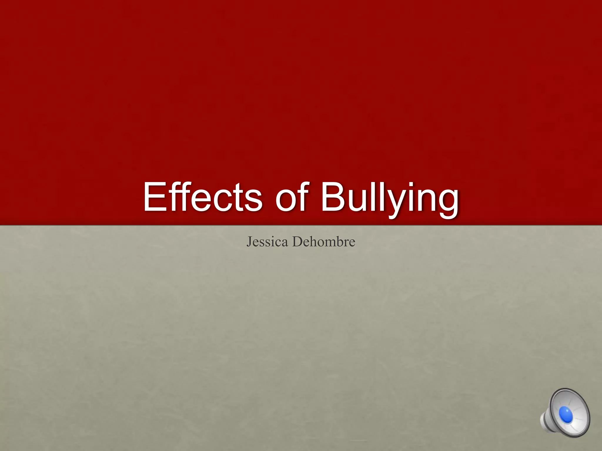 Effects of Bullying
Jessica Dehombre
 