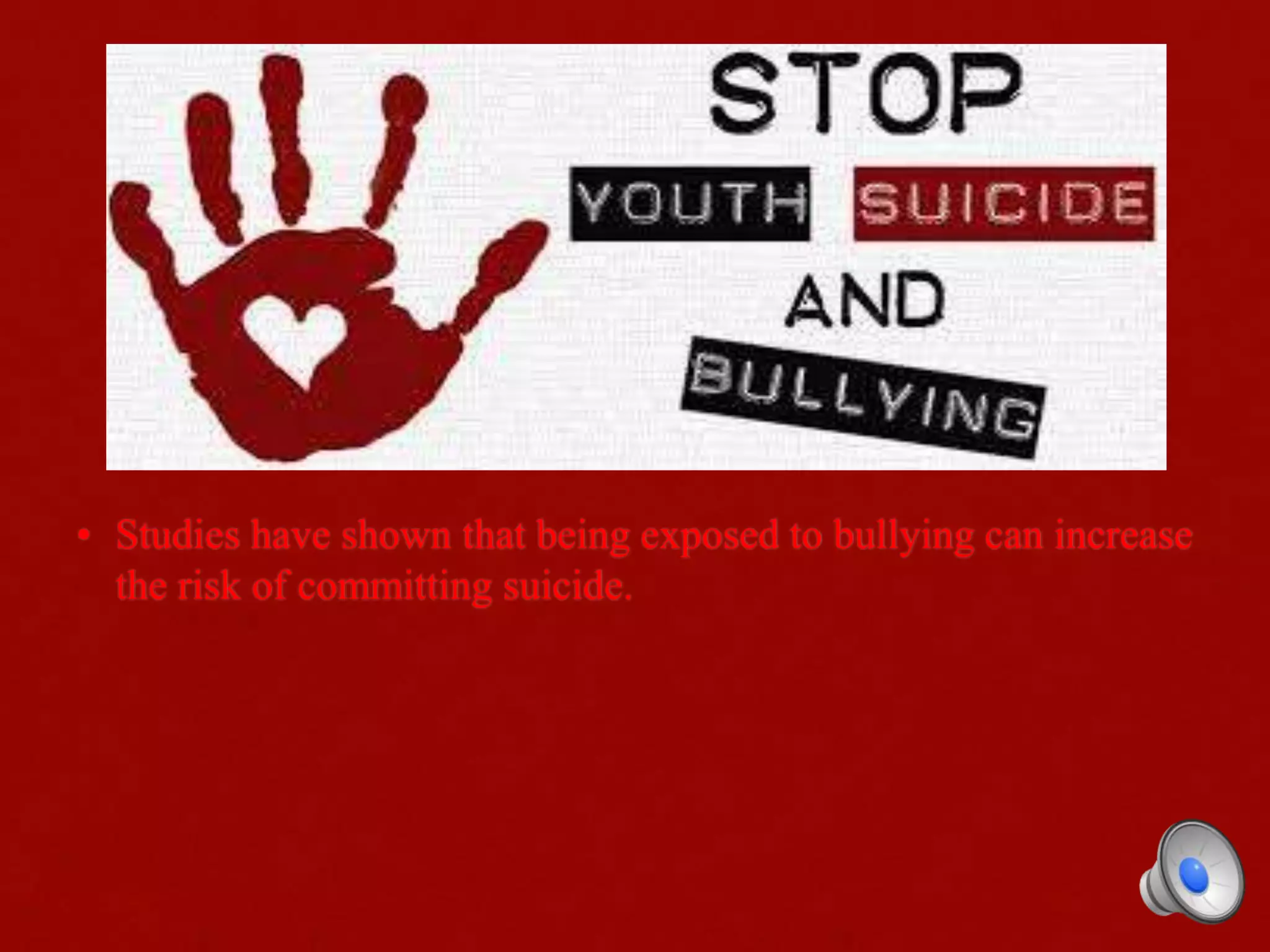 • Studies have shown that being exposed to bullying can increase
the risk of committing suicide.
 
