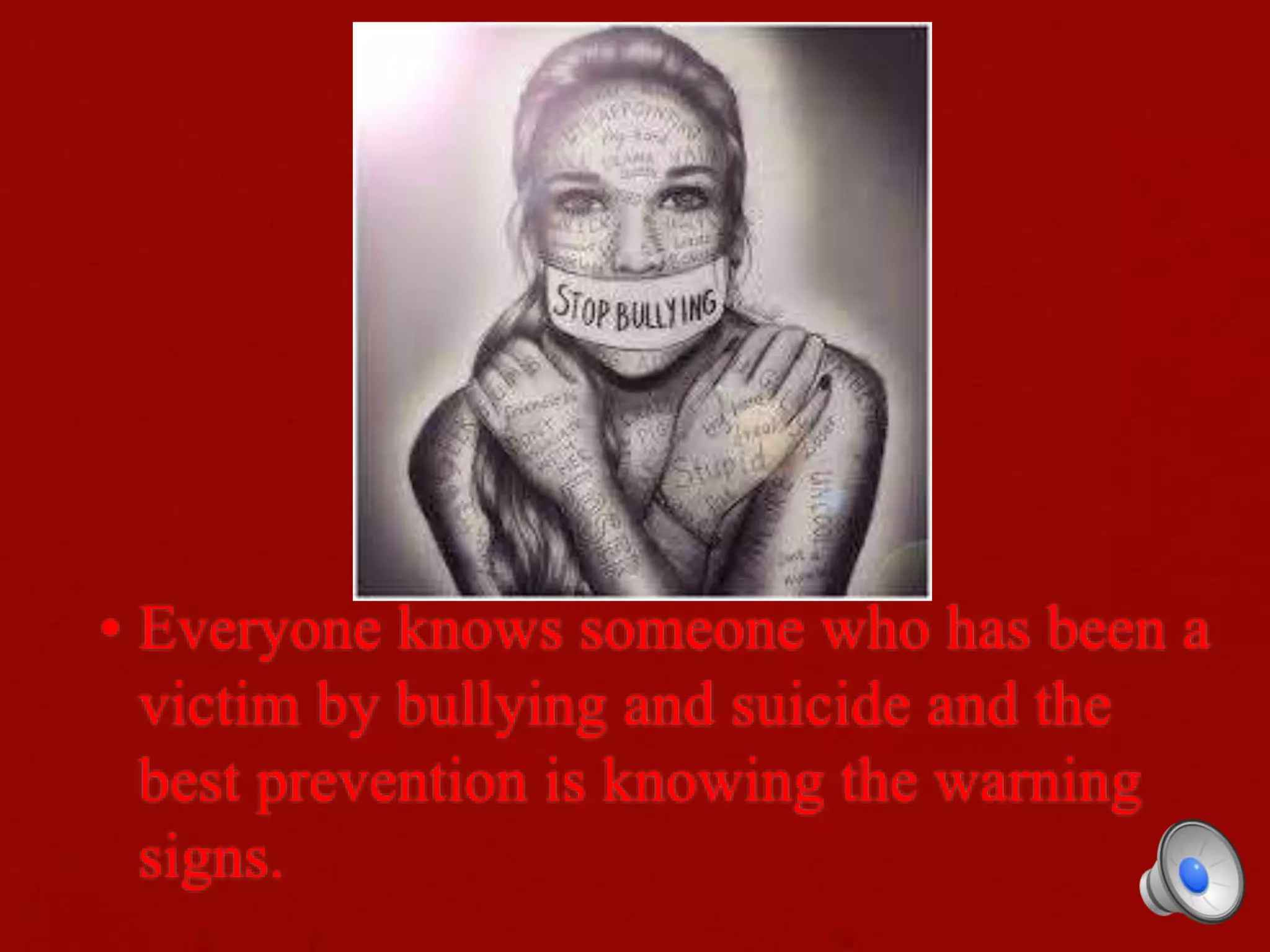 • Everyone knows someone who has been a
victim by bullying and suicide and the
best prevention is knowing the warning
signs.
 