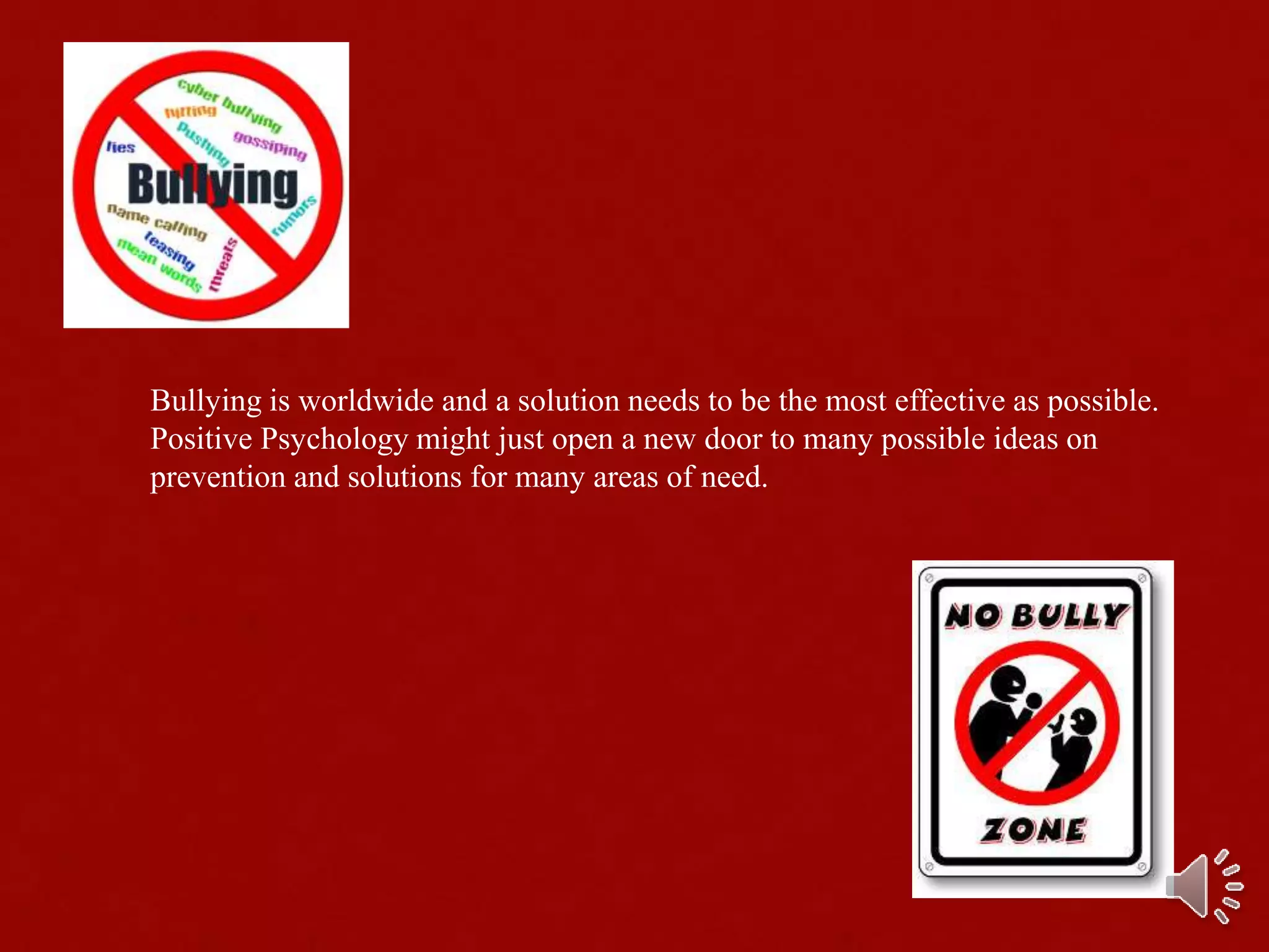 Bullying is worldwide and a solution needs to be the most effective as possible.
Positive Psychology might just open a new door to many possible ideas on
prevention and solutions for many areas of need.
 