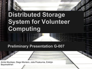 Distributed Storage
       System for Volunteer
       Computing

       Preliminary Presentation G-007



Arinto Murdopo, Diego Montero, Julia Proskurnia, Enkhjin
Bayarsaikhan
 