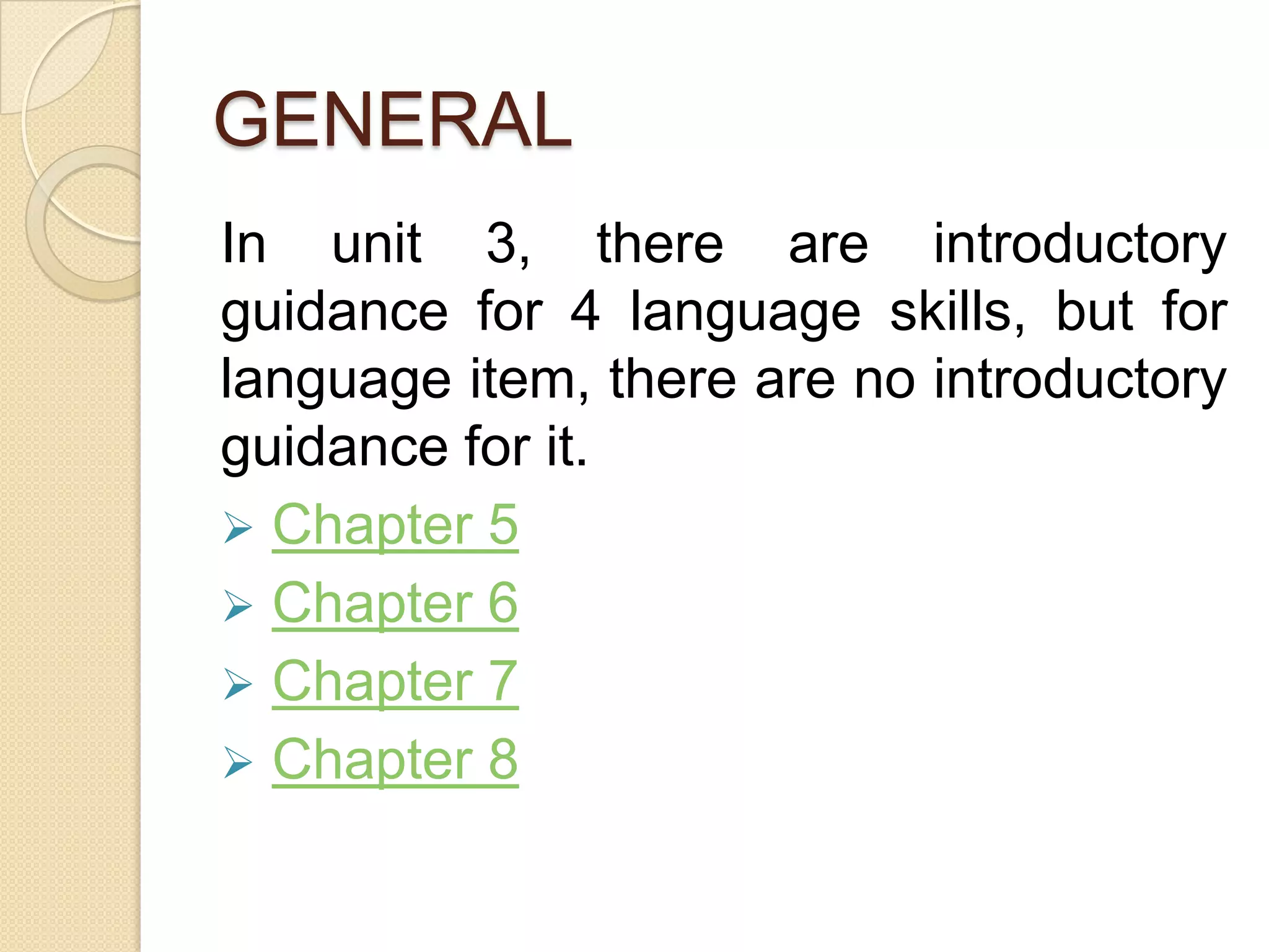 GENERAL
In unit 3, there are introductory
guidance for 4 language skills, but for
language item, there are no introductory
guidance for it.
 Chapter 5
 Chapter 6
 Chapter 7
 Chapter 8
 