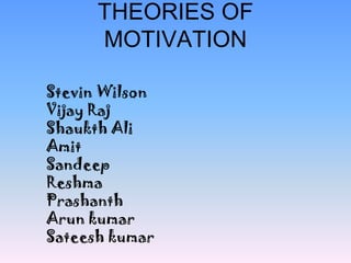 THEORIES OF
MOTIVATION
Stevin Wilson
Vijay Raj
Shaukth Ali
Amit
Sandeep
Reshma
Prashanth
Arun kumar
Sateesh kumar

 