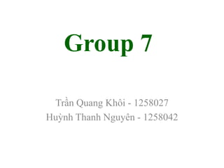 Group 7
Trần Quang Khôi - 1258027
Huỳnh Thanh Nguyên - 1258042
 