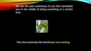 This time yesterday the hairdresser was working
We use the past continuous to say that somebody
was in the middle of doing something at a certain
time.
 