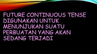 FUTURE CONTINUOUS TENSE
DIGUNAKAN UNTUK
MENUNJUKAN SUATU
PERBUATAN YANG AKAN
SEDANG TERJADI
 