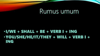 •I/WE + SHALL + BE + VERB I + ING
•YOU/SHE/HE/IT/THEY + WILL + VERB I +
ING
 