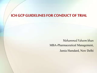 ICH GCP GUIDELINES FOR CONDUCT OF TRIAL
Mohammed Faheem khan
MBA-Pharmaceutical Management,
Jamia Hamdard, New Delhi
 