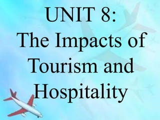 UNIT 8:
The Impacts of
Tourism and
Hospitality
 