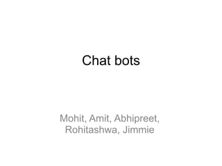 Chat bots
Mohit, Amit, Abhipreet,
Rohitashwa, Jimmie
 