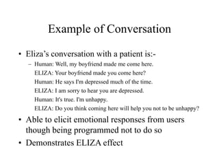 Example of Conversation
• Eliza’s conversation with a patient is:-
– Human: Well, my boyfriend made me come here.
ELIZA: Y...