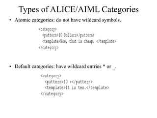 Types of ALICE/AIML Categories
• Atomic categories: do not have wildcard symbols.
• Default categories: have wildcard entries * or _.
 