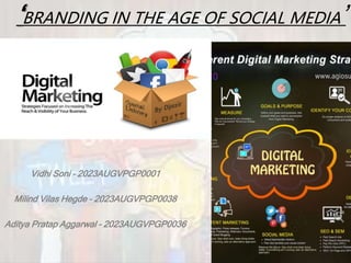 ‘BRANDING IN THE AGE OF SOCIAL MEDIA’
Vidhi Soni – 2023AUGVPGP0001
Milind Vilas Hegde – 2023AUGVPGP0038
Aditya Pratap Aggarwal – 2023AUGVPGP0036
 