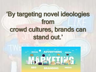‘By targeting novel ideologies
from
crowd cultures, brands can
stand out.’
 