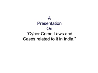 A
Presentation
On
“Cyber Crime Laws and
Cases related to it in India.”
 
