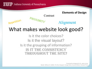 What makes website look good? Is it the color choices? Is it the visual layout? Is it the grouping of information? Is it the consistency throughout the site? Repetition PROXIMITY Alignment Contrast 