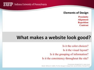Is it the color choices? Is it the visual layout? Is it the grouping of information? Is it the consistency throughout the site? Proximity Alignment Repetition Contrast What makes a website look good? 