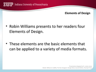 Robin Williams presents to her readers four Elements of Design. These elements are the basic elements that can be applied to a variety of media formats. 
