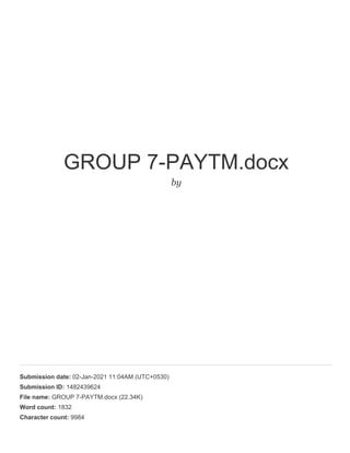 GROUP 7-PAYTM.docx
by
Submission date: 02-Jan-2021 11:04AM (UTC+0530)
Submission ID: 1482439624
File name: GROUP 7-PAYTM.docx (22.34K)
Word count: 1832
Character count: 9984
 