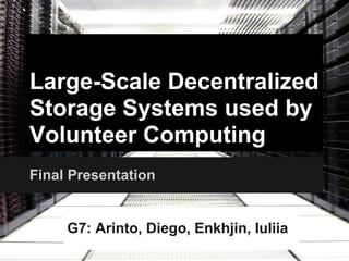 Large-Scale Decentralized
Storage Systems used by
Volunteer Computing
Final Presentation


     G7: Arinto, Diego, Enkhjin, Iuliia
 