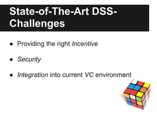 State-of-The-Art DSS-
Challenges
● Providing the right Incentive

● Security

● Integration into current VC environment
 