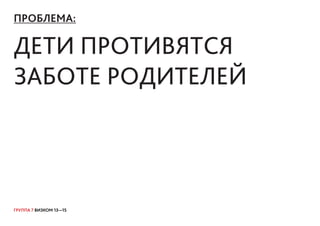 ГРУППА 7 ВИЗКОМ 13—15
ПРОБЛЕМА:
Дети противятся
заботе родителей
 