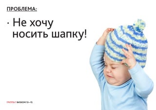 ГРУППА 7 ВИЗКОМ 13—15
ПРОБЛЕМА:
· Не хочу
носить шапку!
 