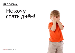 ГРУППА 7 ВИЗКОМ 13—15
ПРОБЛЕМА:
· Не хочу
спать днём!
 