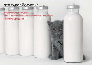 ГРУППА 7 ВИЗКОМ 13—15
ЧТО ТАКОЕ ЙОГУРТЫ?
КИСЛОМОЛОЧНЫЙ ПРОДУКТ
САМЫЙ ПОКУПАЕМЫЙ НА РЫНКЕ МОЛОЧНОЙ ПРОДУКЦИИ
ПОПУЛЯРЕН ДЛЯ ДЕТЕЙ
 