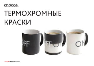 ГРУППА 7 ВИЗКОМ 13—15
СПОСОБ:
ТЕРМОХРОМНЫЕ
КРАСКИ
 