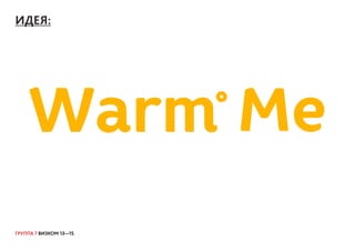 ГРУППА 7 ВИЗКОМ 13—15
ИДЕЯ:
 