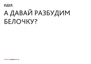 ГРУППА 7 ВИЗКОМ 13—15
ИДЕЯ:
а давай разбудим
белочку?
 