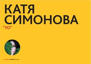ГРУППА 7 ВИЗКОМ 13—15
КАТЯ
СИМОНОВА
ГРУППА 7 ВИЗКОМ 13—15
"YO"
 