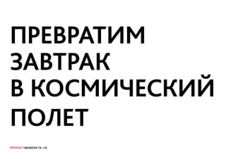 ГРУППА 7 ВИЗКОМ 13—15
ПРЕВРАТИМ
ЗАВТРАК
В КОСМИЧЕСКИЙ
ПОЛЕТТОВ!
 